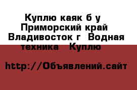 Куплю каяк б/у - Приморский край, Владивосток г. Водная техника » Куплю   